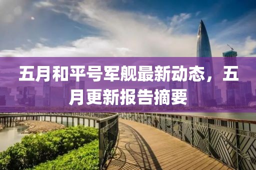 五月和平号军舰最新动态，五月更新报告摘要