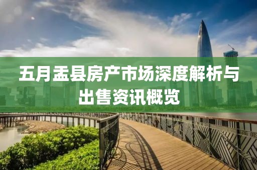 五月盂县房产市场深度解析与出售资讯概览