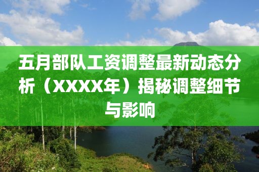 五月部队工资调整最新动态分析（XXXX年）揭秘调整细节与影响