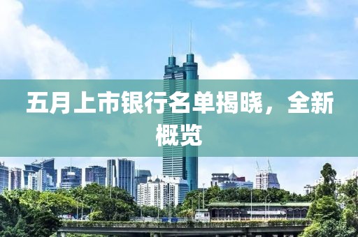 五月上市银行名单揭晓，全新概览