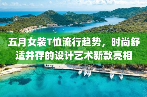 五月女装T恤流行趋势，时尚舒适并存的设计艺术新款亮相