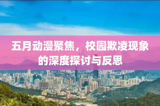 五月动漫聚焦，校园欺凌现象的深度探讨与反思