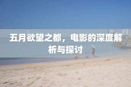 五月欲望之都，电影的深度解析与探讨