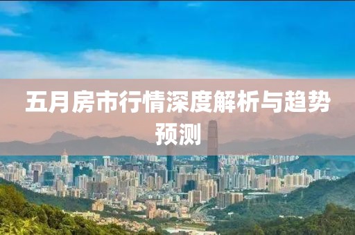 五月房市行情深度解析与趋势预测