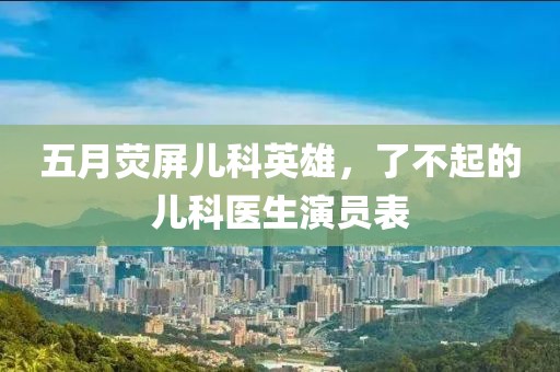 五月荧屏儿科英雄，了不起的儿科医生演员表