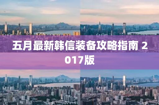 五月最新韩信装备攻略指南 2017版