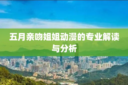 五月亲吻姐姐动漫的专业解读与分析