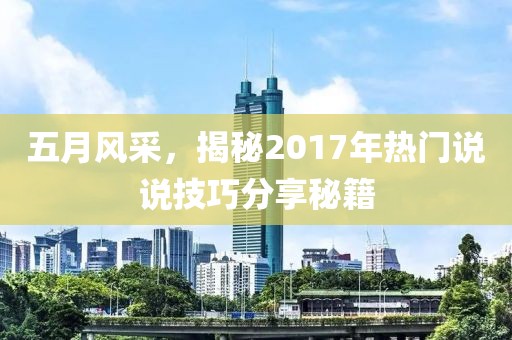 五月风采，揭秘2017年热门说说技巧分享秘籍