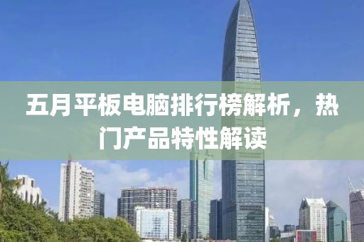 五月平板电脑排行榜解析，热门产品特性解读