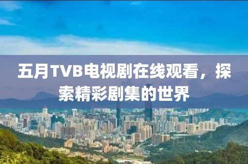 五月TVB电视剧在线观看，探索精彩剧集的世界