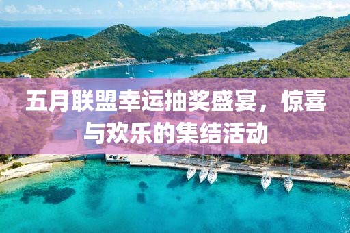 五月联盟幸运抽奖盛宴，惊喜与欢乐的集结活动
