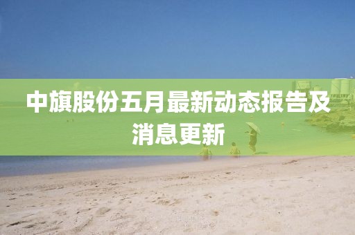 中旗股份五月最新动态报告及消息更新