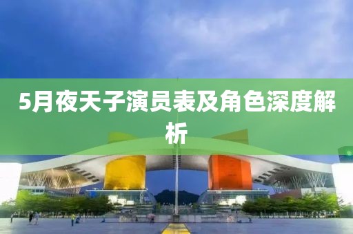 5月夜天子演员表及角色深度解析