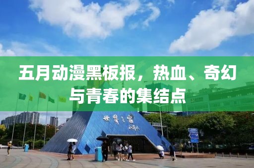 五月动漫黑板报，热血、奇幻与青春的集结点