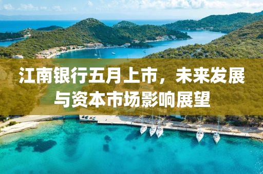 江南银行五月上市，未来发展与资本市场影响展望