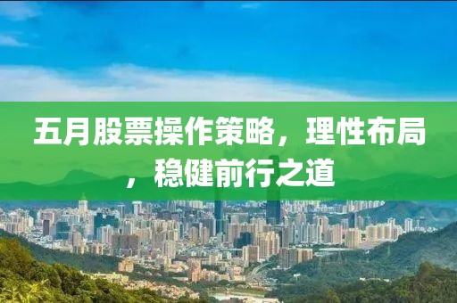 五月股票操作策略，理性布局，稳健前行之道