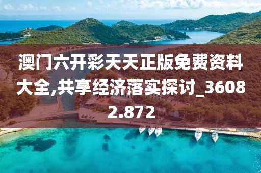 澳门六开彩天天正版免费资料大全,共享经济落实探讨_36082.872