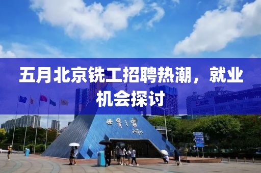 五月北京铣工招聘热潮，就业机会探讨