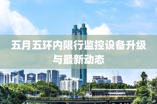 五月五环内限行监控设备升级与最新动态