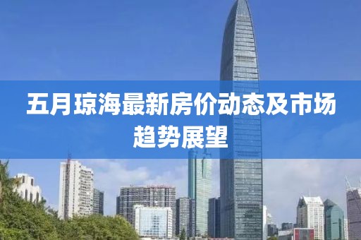 五月琼海最新房价动态及市场趋势展望