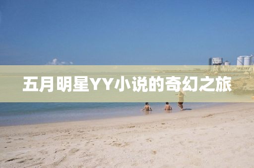 五月明星YY小说的奇幻之旅