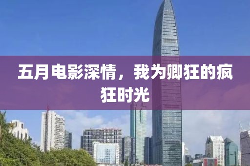 五月电影深情，我为卿狂的疯狂时光