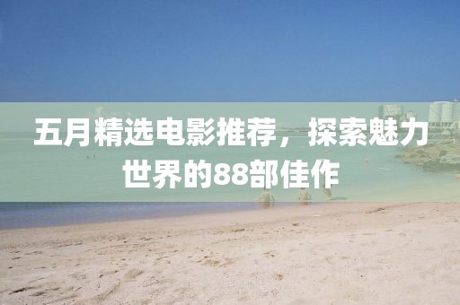 五月精选电影推荐，探索魅力世界的88部佳作