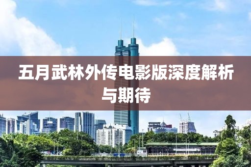 五月武林外传电影版深度解析与期待