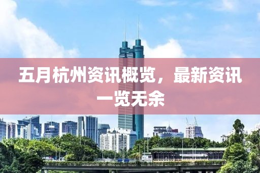 五月杭州资讯概览，最新资讯一览无余