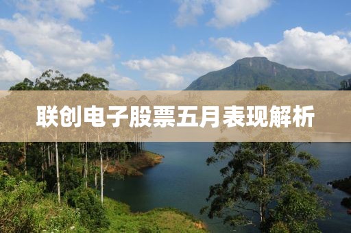 联创电子股票五月表现解析