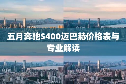 五月奔驰S400迈巴赫价格表与专业解读