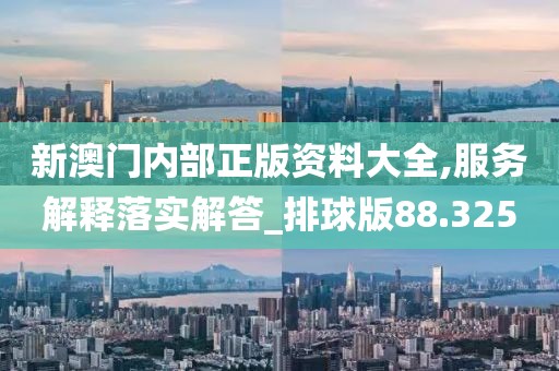 新澳门内部正版资料大全,服务解释落实解答_排球版88.325