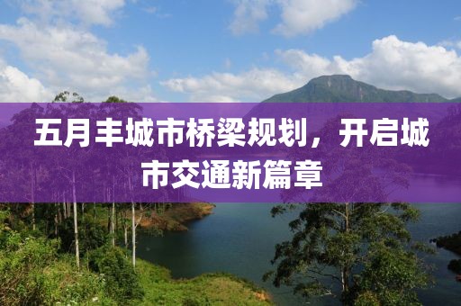 五月丰城市桥梁规划，开启城市交通新篇章