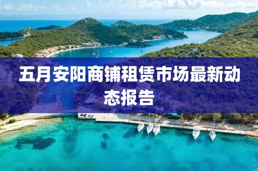 五月安阳商铺租赁市场最新动态报告