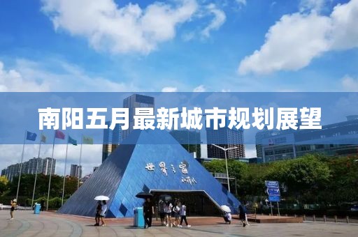 南阳五月最新城市规划展望