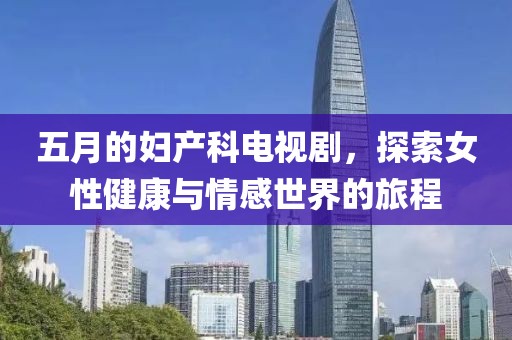 五月的妇产科电视剧，探索女性健康与情感世界的旅程