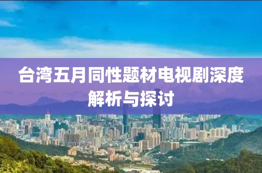 台湾五月同性题材电视剧深度解析与探讨