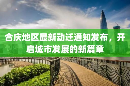 合庆地区最新动迁通知发布，开启城市发展的新篇章