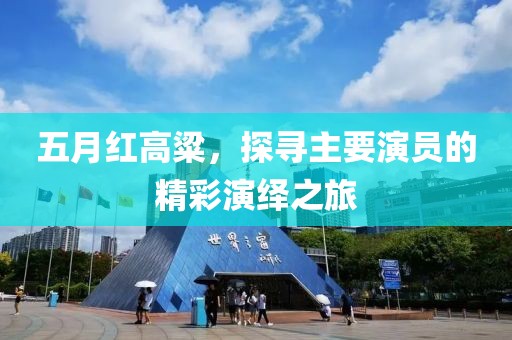 五月红高粱，探寻主要演员的精彩演绎之旅