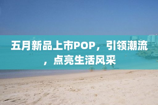 五月新品上市POP，引领潮流，点亮生活风采