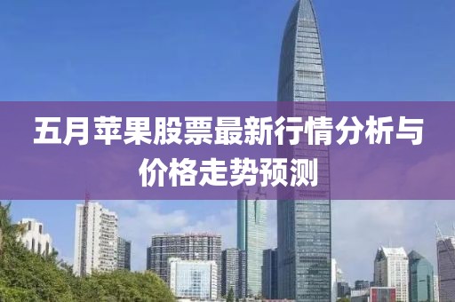 五月苹果股票最新行情分析与价格走势预测