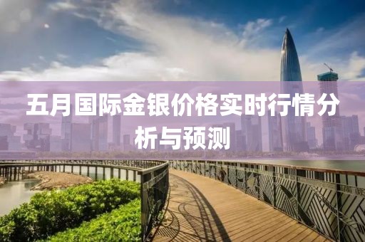 五月国际金银价格实时行情分析与预测