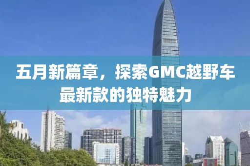 五月新篇章，探索GMC越野车最新款的独特魅力