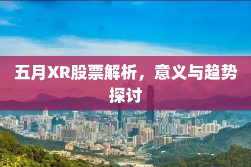 五月XR股票解析，意义与趋势探讨