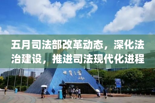 五月司法部改革动态，深化法治建设，推进司法现代化进程