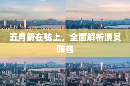 五月箭在弦上，全面解析演员阵容