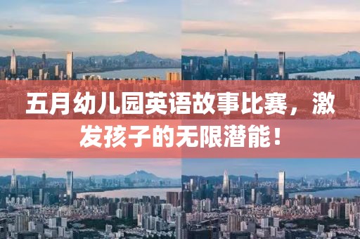 五月幼儿园英语故事比赛，激发孩子的无限潜能！