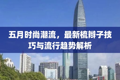 五月时尚潮流，最新梳辫子技巧与流行趋势解析