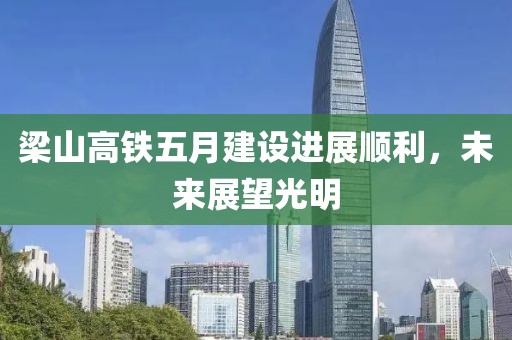 梁山高铁五月建设进展顺利，未来展望光明