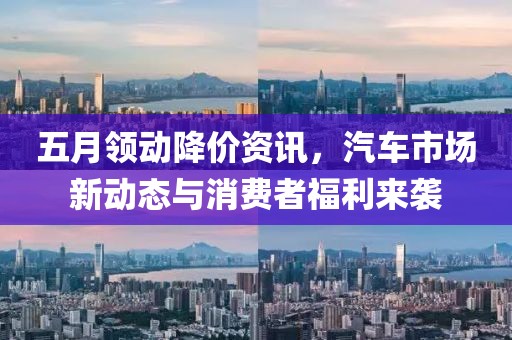 五月领动降价资讯，汽车市场新动态与消费者福利来袭